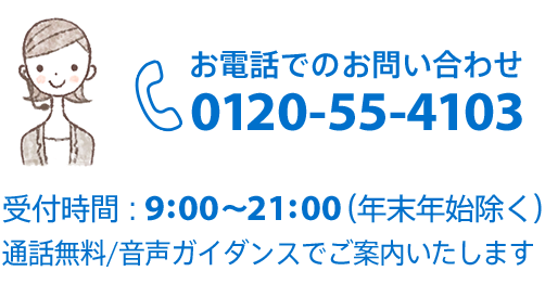 お電話でのお問い合わせ 0120-55-4103 9:00?21:00 通話無料 音声ガイダンスでご案内いたします