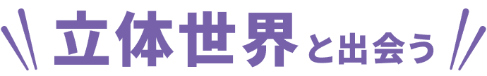 立体世界と出会う
