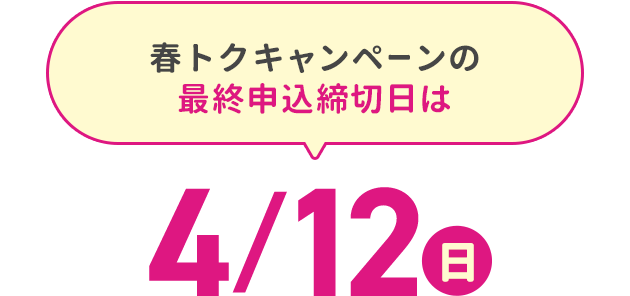春トクキャンペーンの最終申込締切日4/12（日）