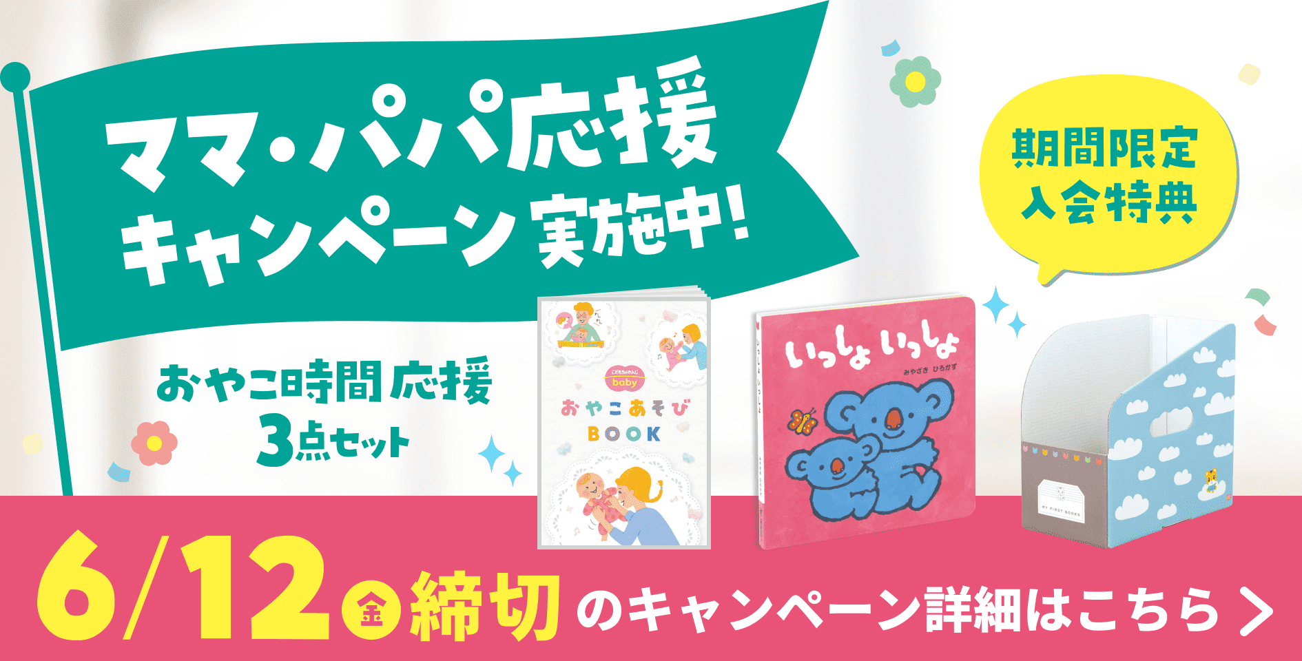 ママ・パパ応援キャンペーン実施中！ 期間限定入会特典 おやこ時間応援3点セット 6/12（金）締切のキャンペーン詳細はこちら