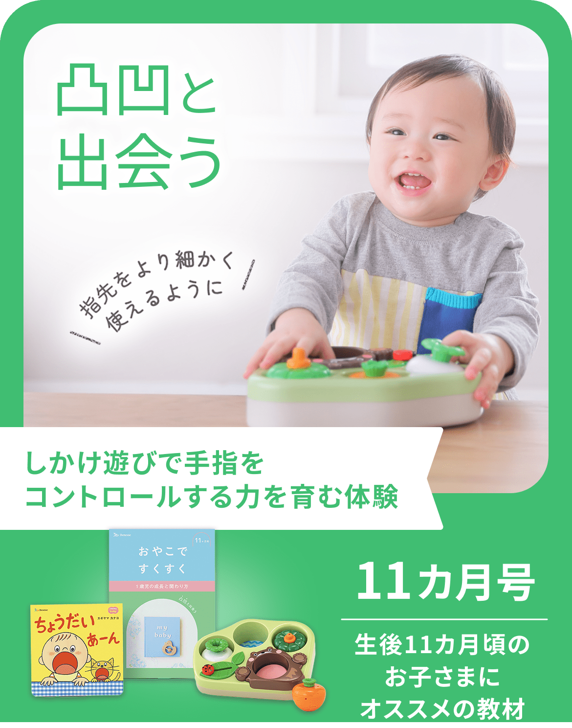 凸凹と出会う 指先をより細かく使えるように 仕掛け遊びで手指をコントロールする力を育む体験 11ヵ月号 生後11ヵ月頃のお子さまにオススメの教材