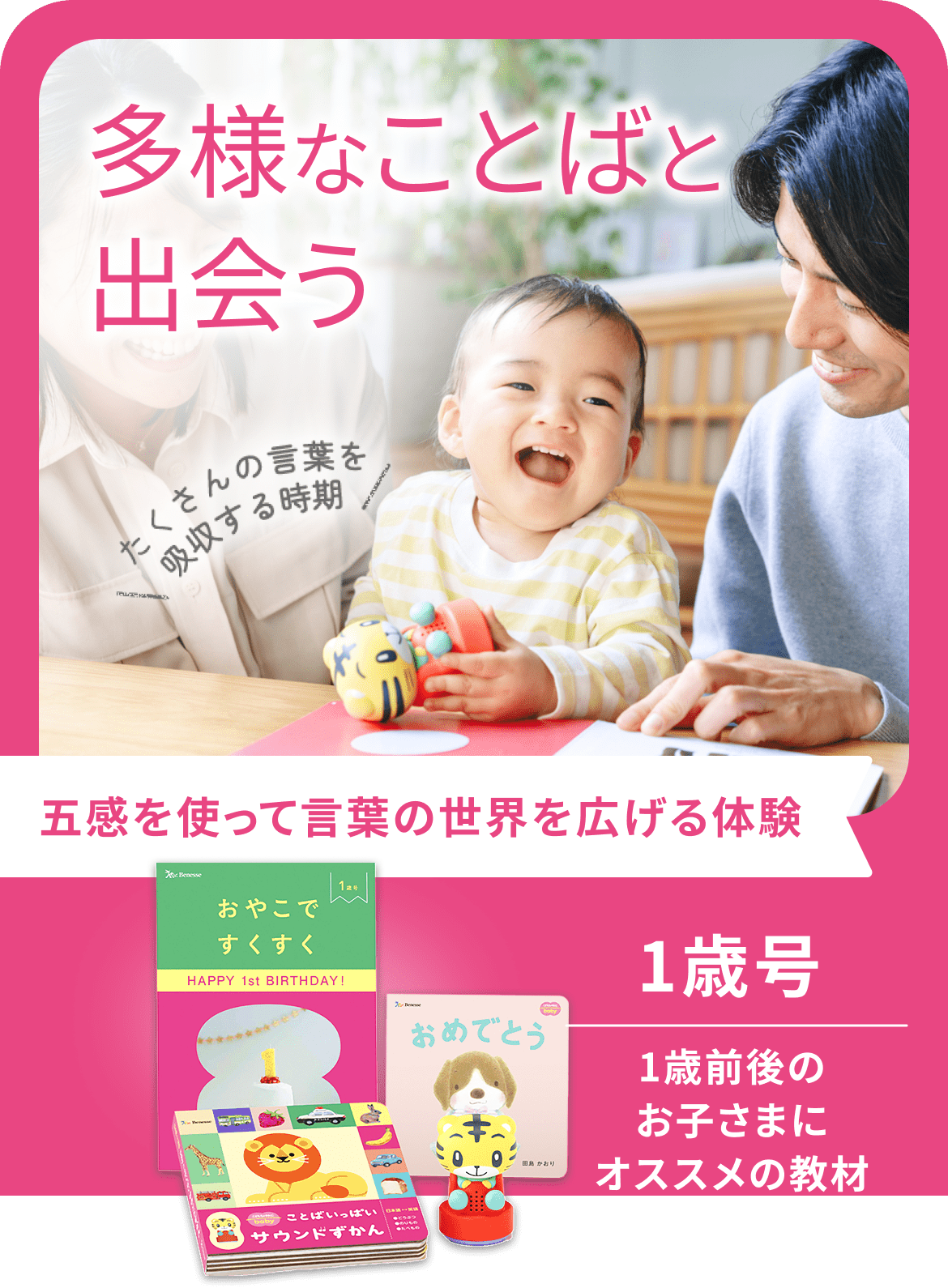多様なことばと出会う たくさんの言葉を吸収する時期 五感を使って言葉の世界を広げる体験 1歳号 1歳前後のお子さまにオススメの教材