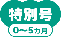 特別号0~5ヵ月