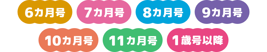 6ヵ月号 7ヵ月号 8ヵ月号 9ヵ月号 10ヵ月号 11ヵ月号 1歳号以降