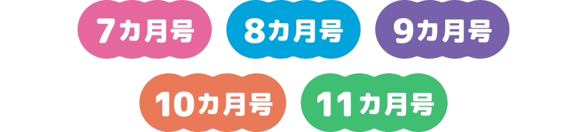7ヵ月号 8ヵ月号 9ヵ月号 10ヵ月号 11ヵ月号