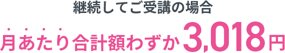 継続してご受講の場合月あたり合計額わずか3,018円