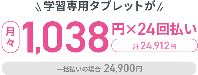 学習専用タブレットが月々1,038円×24回払い計24,912円 一括払いの場合24,900円