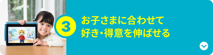 お子さまに合わせて 好き・得意を伸ばせる