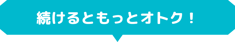 続けるともっとオトク！