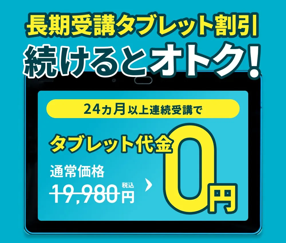 長期受講タブレット割引 続けるとお得!24ヶ月以上連続受講でタッブレット代金通常価格19,980円(税込)→0円