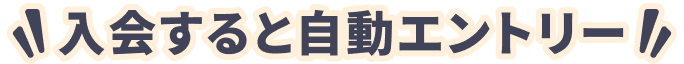 入会すると自動エントリー