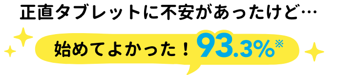 正直タブレットに不安があったけど…始めてよかった！93.3%