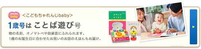 ＜こどもちゃれんじbaby＞1歳号は 物の名前、オノマトペや効果音にふれられます。1歳のお誕生日に合わせたお祝いのお話のえほんもお届け。