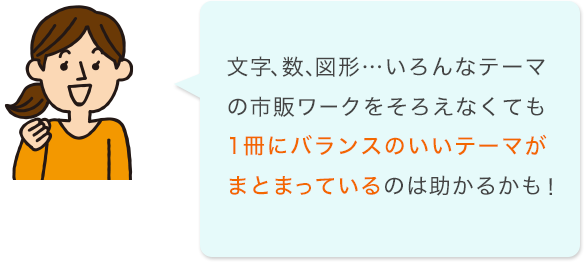 文字、数、図形…いろんなテーマの市販ワークをそろえなくても、1冊にバランスのいいテーマがまとまっているのは助かるかも！