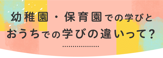 幼稚園・保育園での学びとおうちでの学びの違いって？