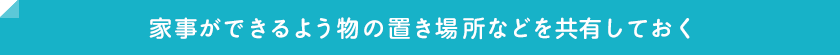 家事ができるよう物の置き場所などを共有しておく