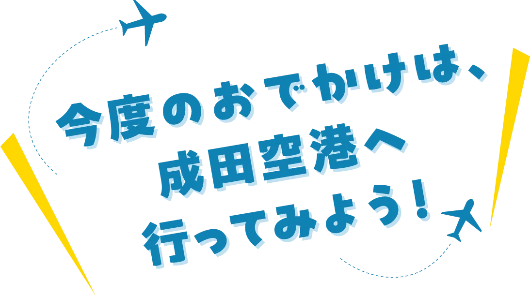 今度のお出かけは、成田空港へ行ってみよう!