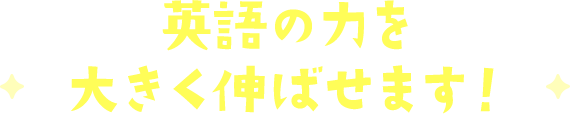 英語の力を大きく伸ばせます！