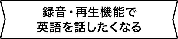 録音・再生機能で英語を話したくなる
