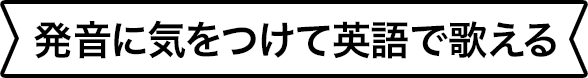発音に気をつけて英語で歌える