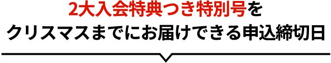 2大入会特典つき特大号をクリスマスまでにお届けできる申込締切日