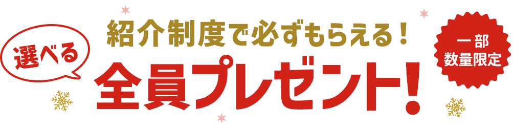 紹介制度で必ず貰える！選べる全員プレゼント！一部数量限定