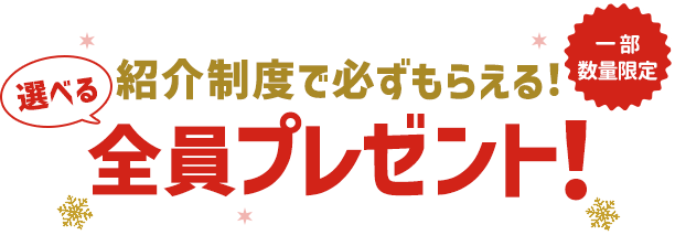 紹介制度で必ず貰える！選べる全員プレゼント！一部数量限定