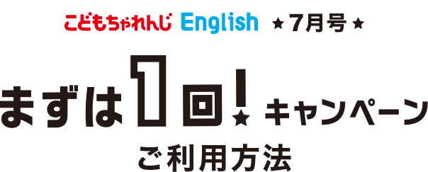 こどもちゃれんじEnglish ★7月号限定★ 「まずは1回！キャンペーン」ご利用方法
