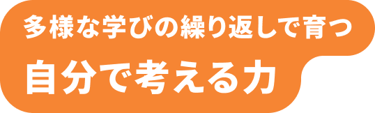 多様な学びの繰り返しで育つ 自分で考える力