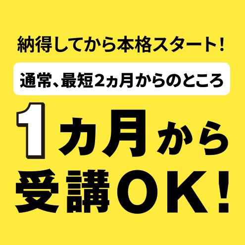 納得してから本格スタート! 通常、最短2ヶ月からのところ1ヶ月から受講OK!