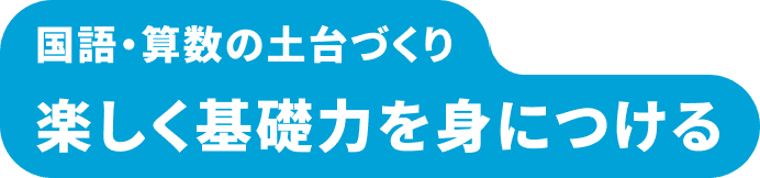 国語・算数の土台づくり 楽しく基礎力を身につける