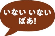 いっしょにあそぼ! いない いない ばあ!