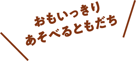 おもいっきりあそべるともだち