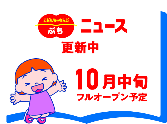 こどもちゃれんじぷち ニュース 更新中 10月中旬 フルオープン予定