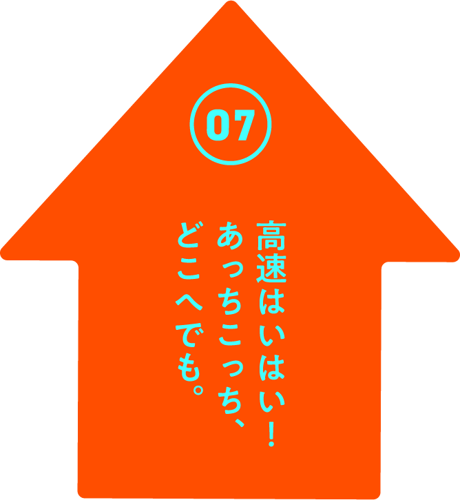 高速はいはい! あっちこっち、どこへでも。