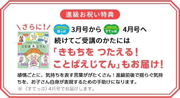 進級お祝い特典 〈ほっぷ〉3月号から〈すてっぷ〉4月号へ続けてご受講のかたには「きもちを つたえる！ことばえじてん」もお届け！