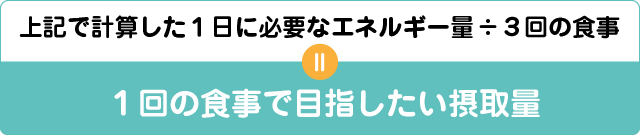 上記で計算した一日に必要なエネルギー量÷3回の食事