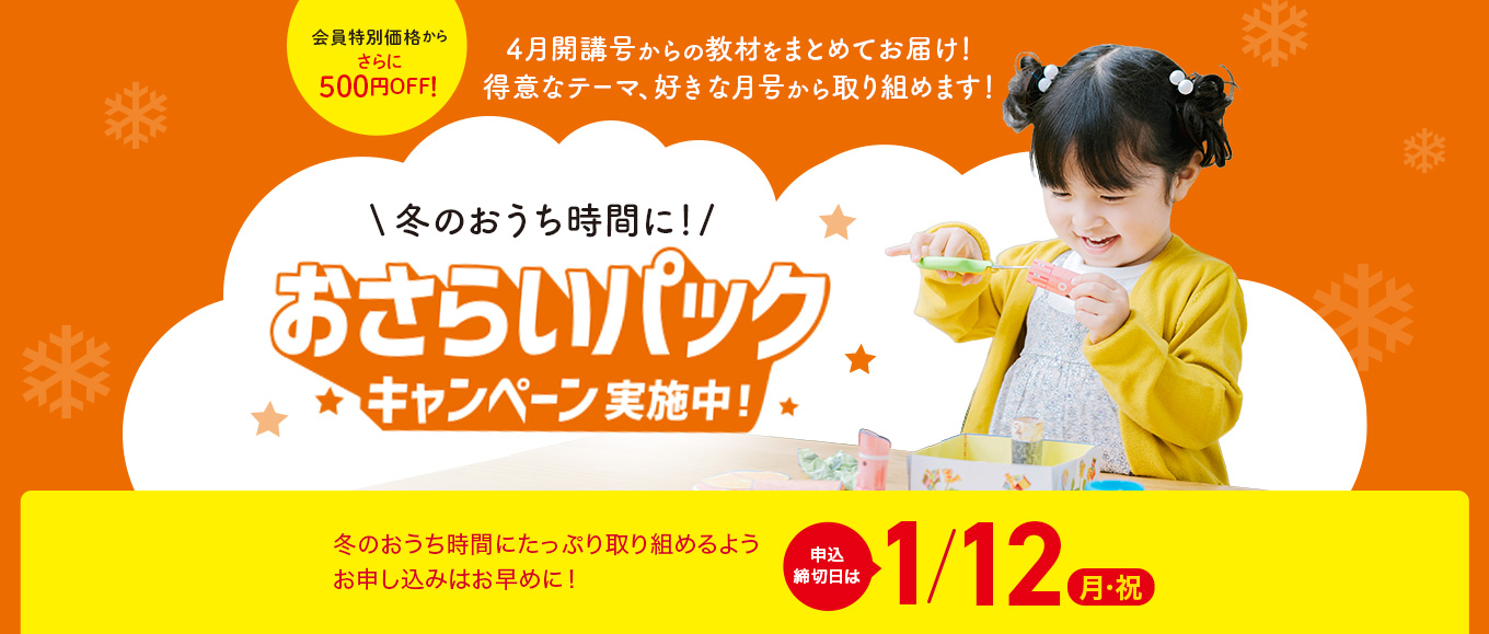 冬のおうち時間に！おさらいパックキャンペーン実施中！ 冬のおうち時間にたっぷり取り組めるようお申し込みはお早めに！ 申込締切日は1/12(月・祝)