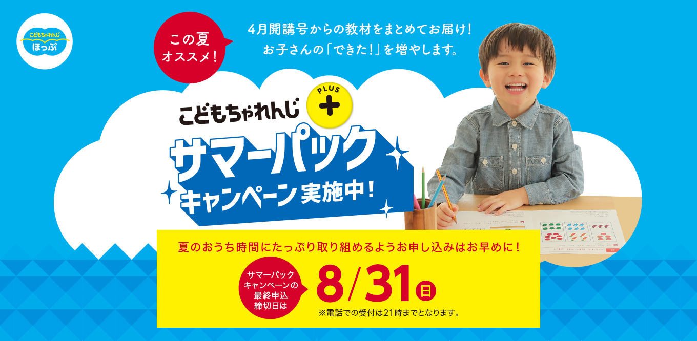 こどもちゃれんじプラス サマーパックキャンペーン実施中！ 夏のおうち時間にたっぷり取り組めるようお申し込みはお早めに！サマーパックキャンペーンの最終申込締切日は8/31(日) ※電話での受付は21時までとなります。