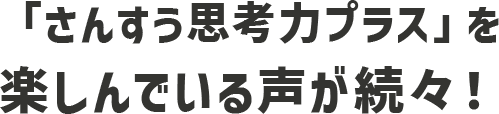「さんすう思考力プラス」を楽しんでいる声が続々！