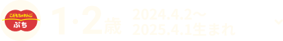 1・2歳 2024.4.2〜2025.4.1生まれ