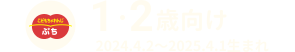 1・2歳 2024.4.2〜2025.4.1生まれ