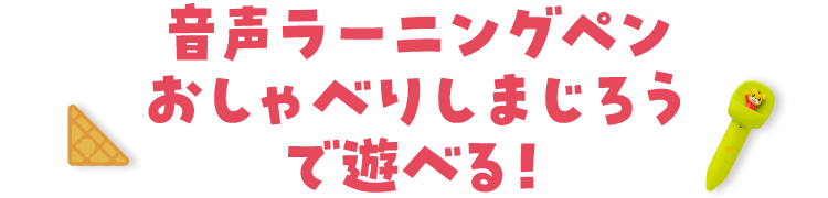 「音声ラーニングペン　おしゃべりしまじろう」で遊べる！