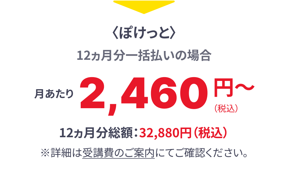 ぽけっと 入会・退会・再入会0円 別途送料不要 途中退会による残額返金 12ヵ月分一括払いでご継続いただいた場合 春割 4月号春割特別価格 1000円割引 4月号通常価格月あたり2,460円(税込) 4月号特別価格月あたり1,460円~(税込) 12ヵ月分総額:32,880円(税込) ※詳細は受講費のご案内にてご確認ください。※5月号以降は通常の受講費となります。4月号のみで退会の場合は2,640円(税込)のお支払いとなります。