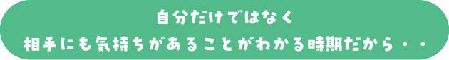 自分だけではなく相手にも気持ちがあることがわかる時期だから