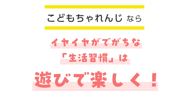こどもちゃれんじならイヤイヤがでがちな「生活習慣」は遊びで楽しく！