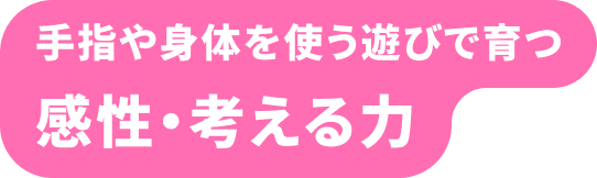 手指や身体を使う遊びで育つ 感性・考える力