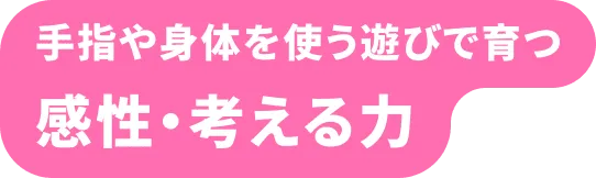 手指や身体を使う遊びで育つ 感性・考える力