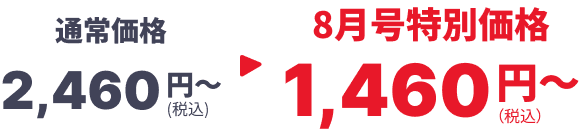 通常価格2,460円（税込）～ → 8月号特別価格1,460円（税込）～