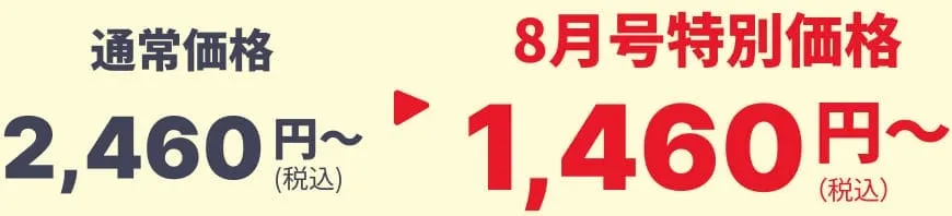 通常価格2,460円（税込）～ → 8月号特別価格1,460円（税込）～